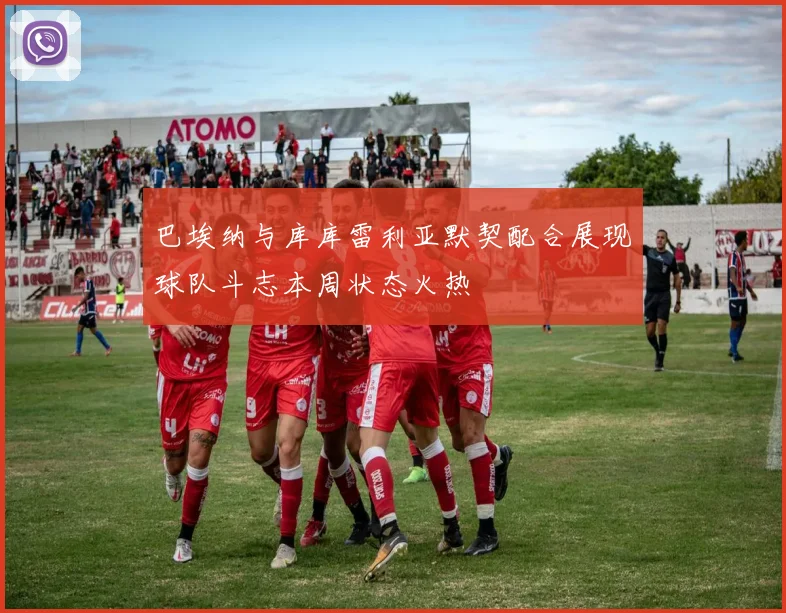 巴埃纳与库库雷利亚默契配合展现球队斗志本周状态火热